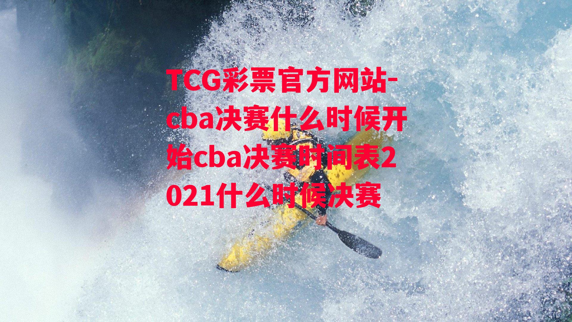 TCG彩票官方网站-cba决赛什么时候开始cba决赛时间表2021什么时候决赛